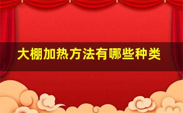 大棚加热方法有哪些种类