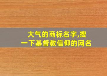 大气的商标名字,搜一下基督教信仰的网名