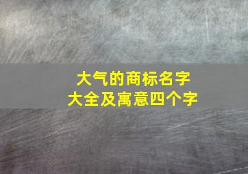 大气的商标名字大全及寓意四个字