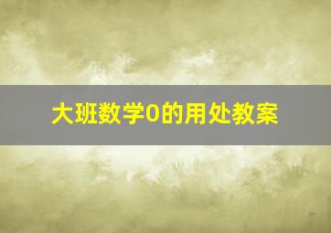 大班数学0的用处教案