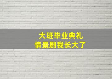 大班毕业典礼情景剧我长大了