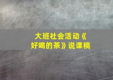 大班社会活动《好喝的茶》说课稿