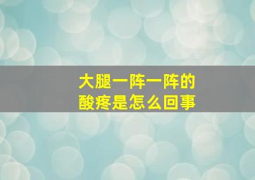 大腿一阵一阵的酸疼是怎么回事