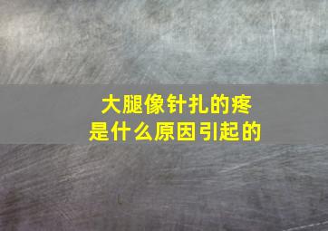 大腿像针扎的疼是什么原因引起的