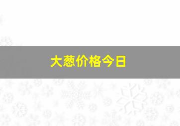 大葱价格今日