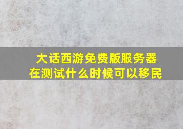 大话西游免费版服务器在测试什么时候可以移民