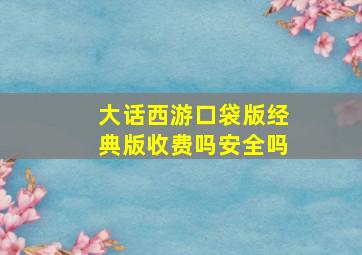 大话西游口袋版经典版收费吗安全吗