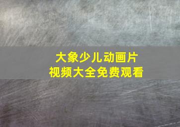 大象少儿动画片视频大全免费观看