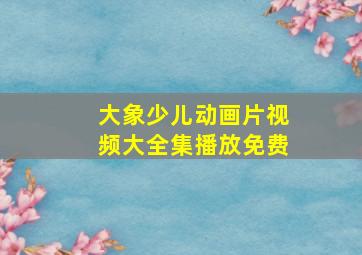 大象少儿动画片视频大全集播放免费