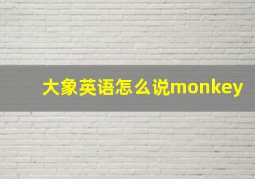 大象英语怎么说monkey