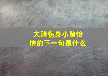 大赌伤身小赌怡情的下一句是什么