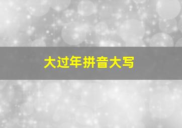 大过年拼音大写