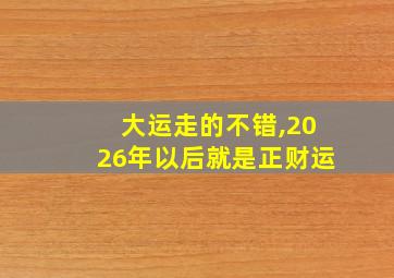 大运走的不错,2026年以后就是正财运