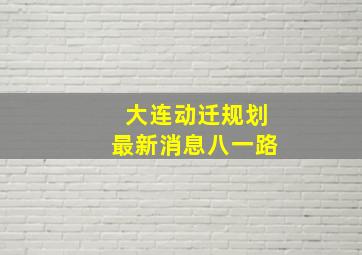 大连动迁规划最新消息八一路