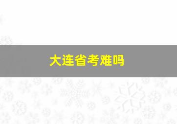 大连省考难吗