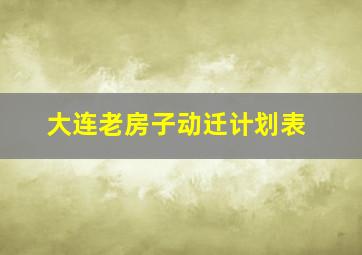 大连老房子动迁计划表