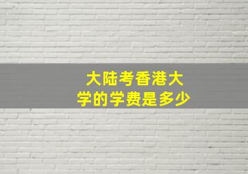 大陆考香港大学的学费是多少