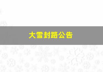 大雪封路公告