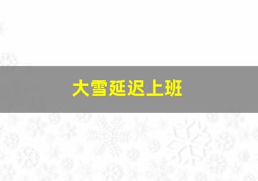 大雪延迟上班