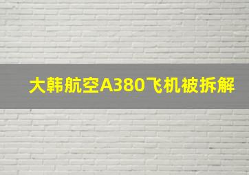 大韩航空A380飞机被拆解