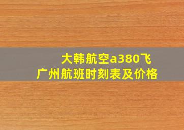 大韩航空a380飞广州航班时刻表及价格