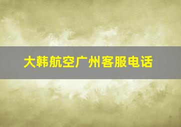 大韩航空广州客服电话