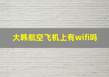 大韩航空飞机上有wifi吗