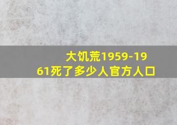 大饥荒1959-1961死了多少人官方人口