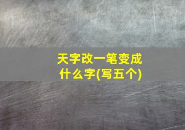 天字改一笔变成什么字(写五个)