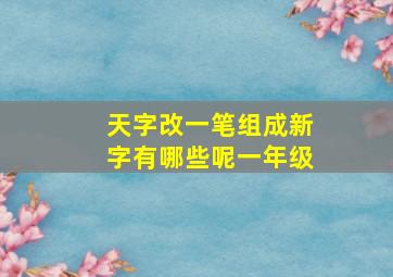 天字改一笔组成新字有哪些呢一年级