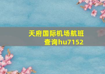 天府国际机场航班查询hu7152