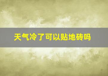 天气冷了可以贴地砖吗