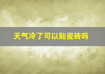 天气冷了可以贴瓷砖吗