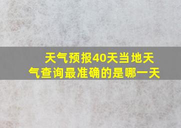 天气预报40天当地天气查询最准确的是哪一天