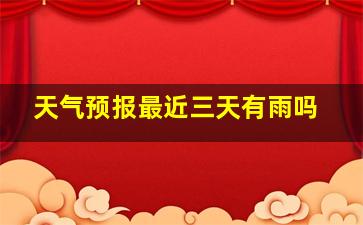 天气预报最近三天有雨吗