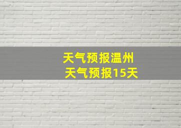 天气预报温州天气预报15天