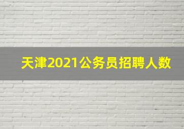 天津2021公务员招聘人数