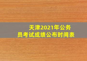 天津2021年公务员考试成绩公布时间表