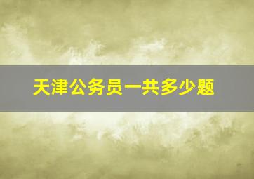 天津公务员一共多少题