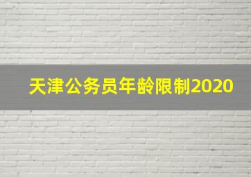 天津公务员年龄限制2020