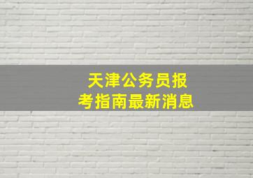 天津公务员报考指南最新消息