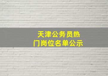 天津公务员热门岗位名单公示