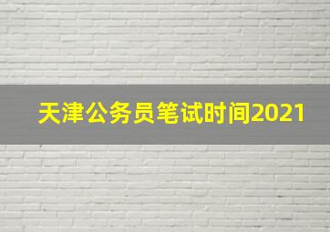 天津公务员笔试时间2021