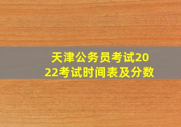 天津公务员考试2022考试时间表及分数