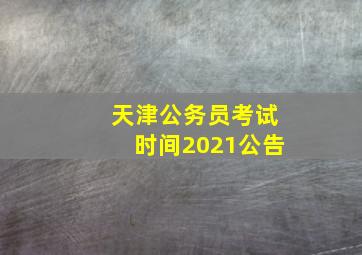 天津公务员考试时间2021公告