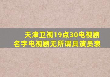 天津卫视19点30电视剧名字电视剧无所谓具演员表