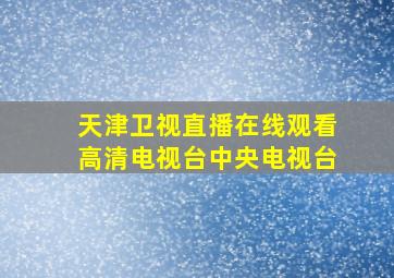 天津卫视直播在线观看高清电视台中央电视台