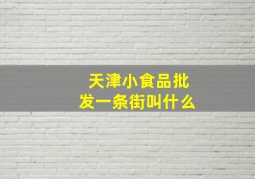 天津小食品批发一条街叫什么