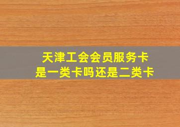 天津工会会员服务卡是一类卡吗还是二类卡