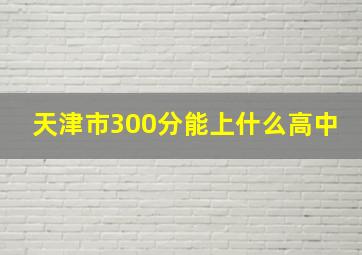 天津市300分能上什么高中